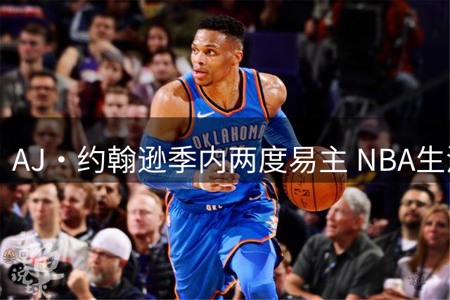 AJ·约翰逊季内两度易主 NBA生涯已四度转会
